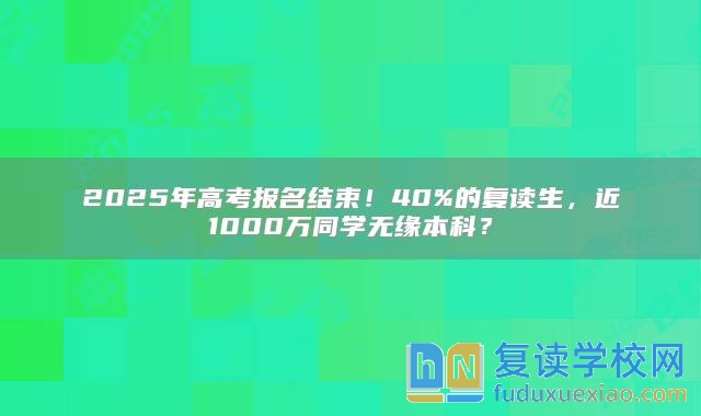 2025年高考報名結束！40%的復讀生，**1000萬同學無緣本科？