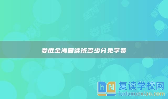 婁底金海復(fù)讀班多少分免學(xué)費(fèi)