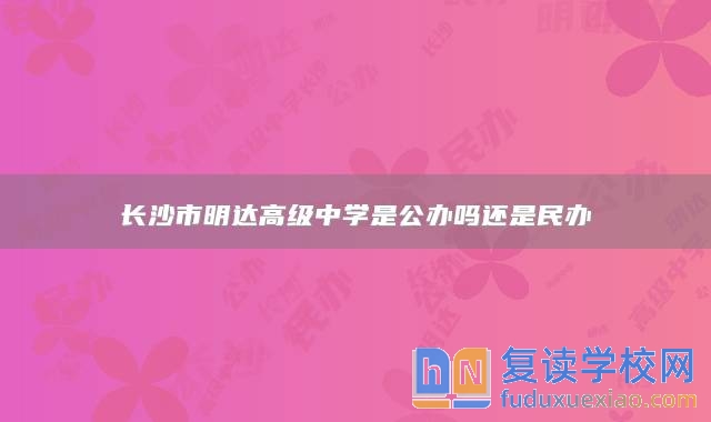 長沙市明達(dá)高級中學(xué)是公辦嗎還是民辦
