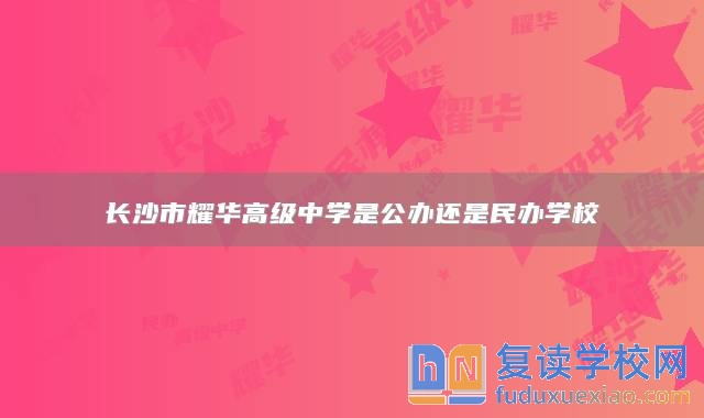 長沙市耀華高級中學(xué)是公辦還是民辦學(xué)校
