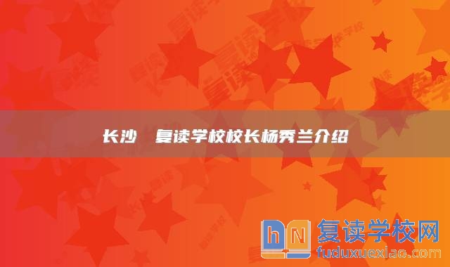 長沙珺琟復(fù)讀學(xué)校校長楊秀蘭介紹