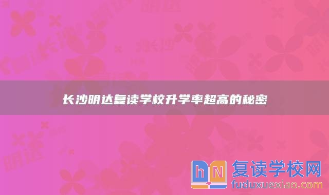 長(zhǎng)沙明達(dá)復(fù)讀學(xué)校升學(xué)率超高的秘密