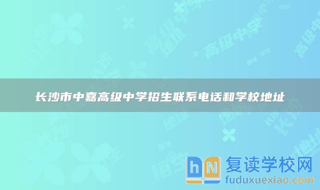 長沙市中嘉高級中學(xué)招生聯(lián)系電話和學(xué)校地址