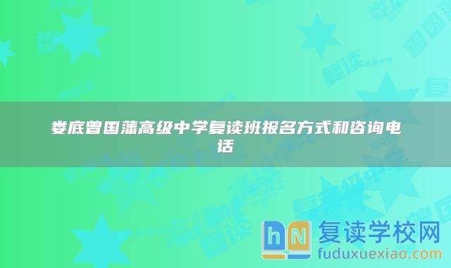婁底曾國藩高級中學(xué)復(fù)讀班報(bào)名方式和咨詢電話