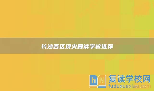 長沙各區(qū)頂尖復(fù)讀學(xué)校推薦