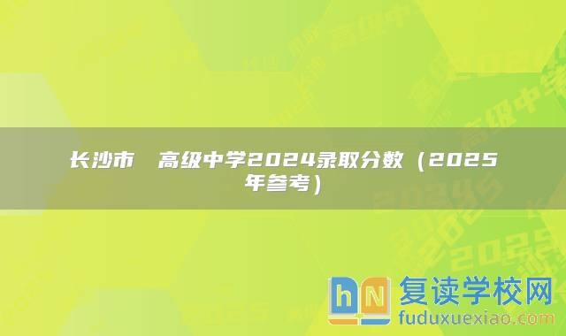 長沙市珺琟高級中學(xué)2024錄取分?jǐn)?shù)（2025年參考）