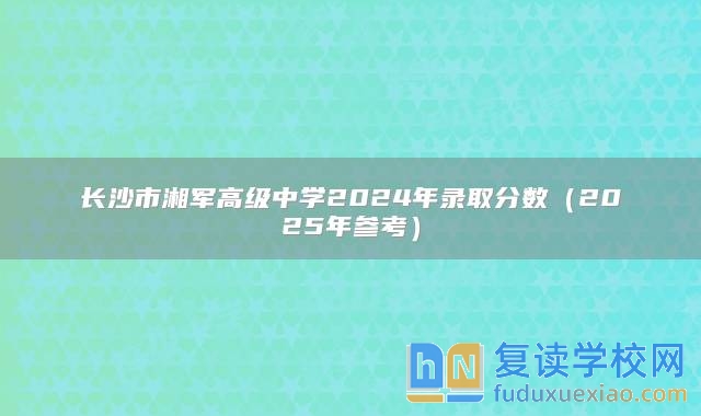 長沙市湘軍高級中學(xué)2024年錄取分數(shù)（2025年參考）
