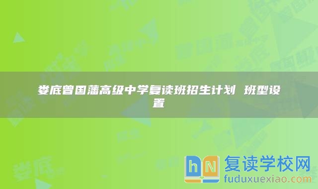 婁底曾國藩高級中學(xué)復(fù)讀班招生計(jì)劃 班型設(shè)置