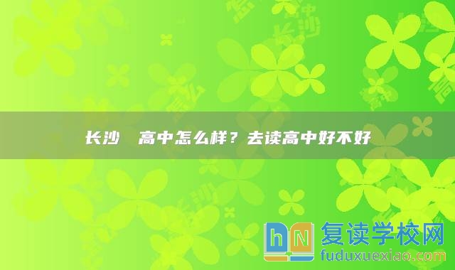 長沙珺琟高中怎么樣？去讀高中好不好