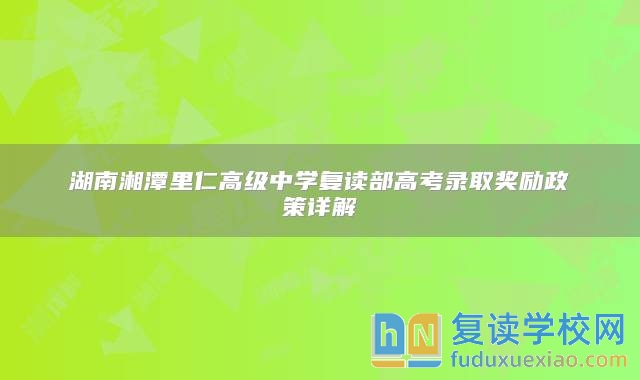 湖南湘潭里仁高級(jí)中學(xué)復(fù)讀部高考錄取獎(jiǎng)勵(lì)政策詳解