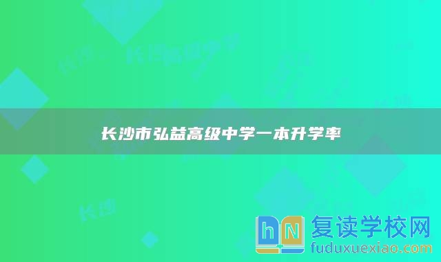 長沙市弘益高級中學(xué)一本升學(xué)率