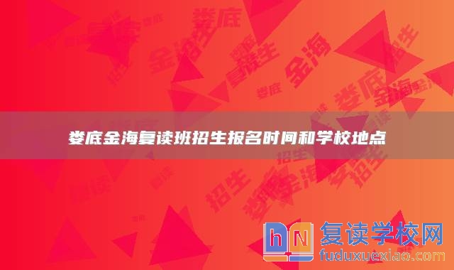 婁底金海復(fù)讀班招生報(bào)名時(shí)間和學(xué)校地點(diǎn)