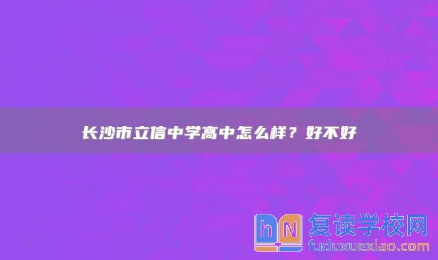 長沙市立信中學(xué)高中怎么樣？好不好