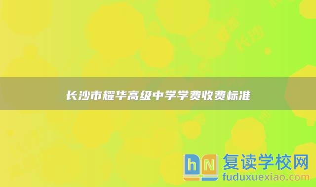 長(zhǎng)沙市耀華高級(jí)中學(xué)學(xué)費(fèi)收費(fèi)標(biāo)準(zhǔn)