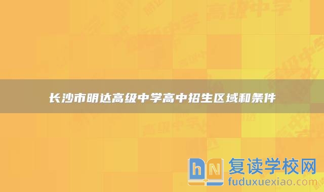 長沙市明達(dá)高級(jí)中學(xué)高中招生區(qū)域和條件
