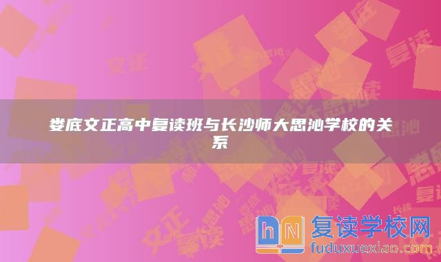 婁底文正高中復讀班與長沙師大思沁學校的關系