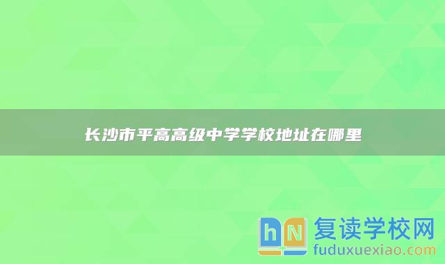長沙市**高高級中學(xué)學(xué)校地址在哪里