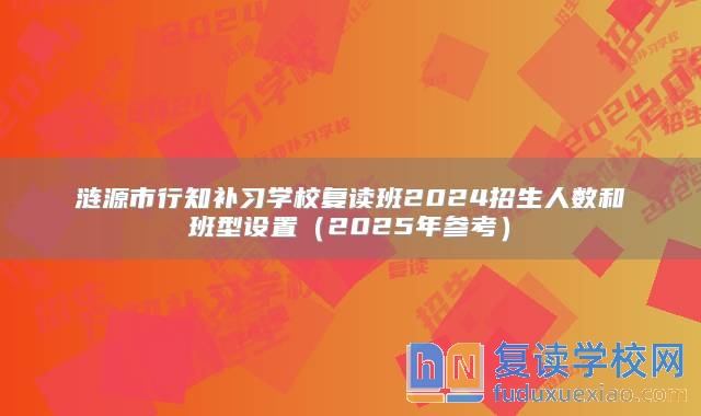 漣源市行知補(bǔ)習(xí)學(xué)校復(fù)讀班2024招生人數(shù)和班型設(shè)置(2025年參考)