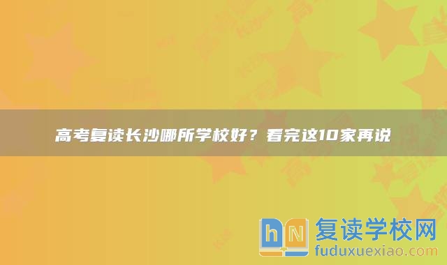 高考復(fù)讀長(zhǎng)沙哪所學(xué)校好？看完這10家再說