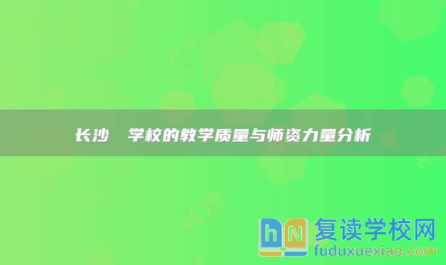 長沙珺琟學校的教學質(zhì)量與師資力量分析