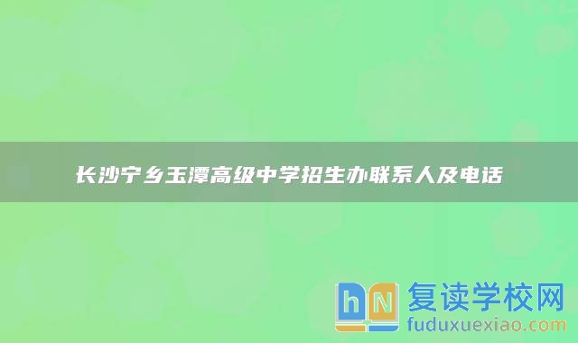 長沙寧鄉(xiāng)玉潭高級(jí)中學(xué)招生辦聯(lián)系人及電話