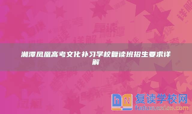 湘潭鳳凰高考文化補(bǔ)習(xí)學(xué)校復(fù)讀班招生要求詳解