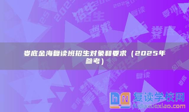 婁底金海復(fù)讀班招生對(duì)象和要求(2025年參考)