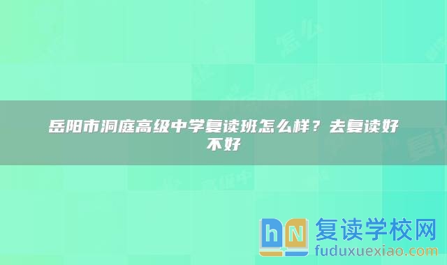 岳陽市洞庭高級中學(xué)復(fù)讀班怎么樣？去復(fù)讀好不好