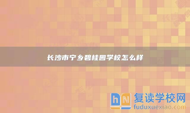 長(zhǎng)沙市寧鄉(xiāng)碧桂園學(xué)校怎么樣