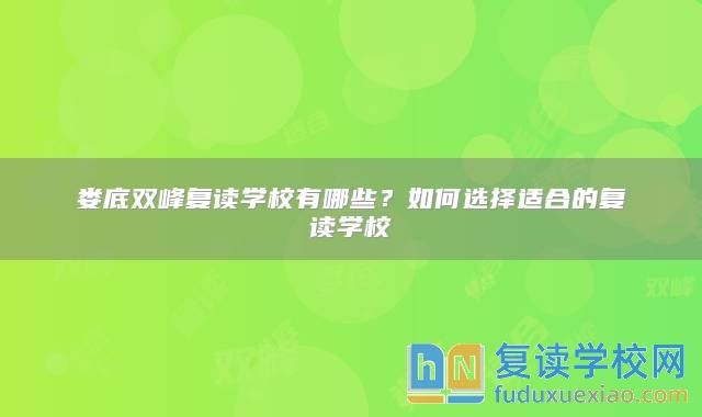 婁底雙峰復(fù)讀學(xué)校有哪些?如何選擇適合的復(fù)讀學(xué)校
