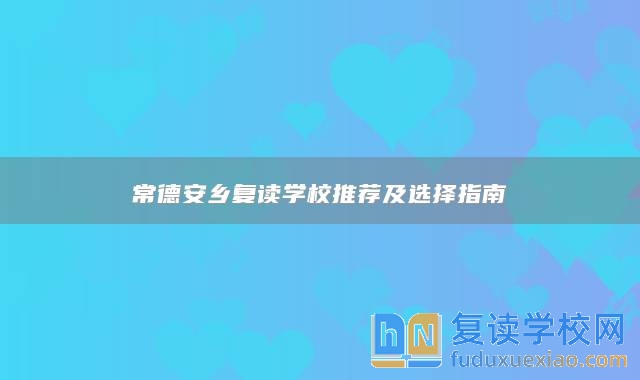 常德安鄉(xiāng)復(fù)讀學(xué)校推薦及選擇指南