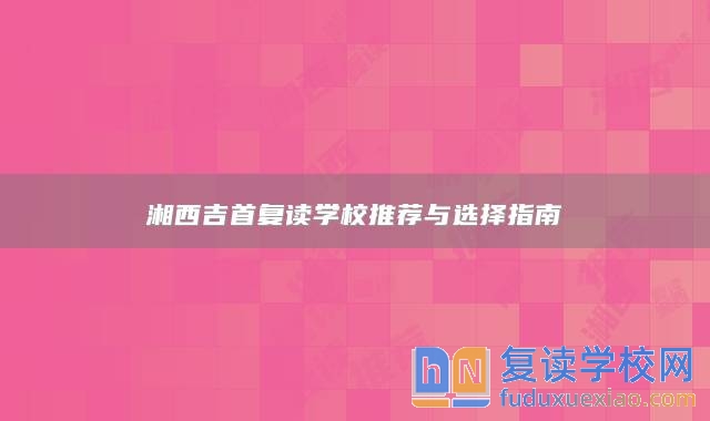 湘西吉首復(fù)讀學(xué)校推薦與選擇指南