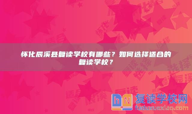 懷化辰溪縣復(fù)讀學(xué)校有哪些？如何選擇適合的復(fù)讀學(xué)校？