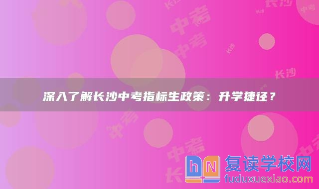 深入了解長沙中考指標(biāo)生政策：升學(xué)捷徑？