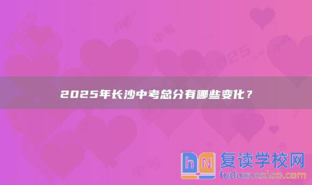 2025年長沙中考總分有哪些變化？