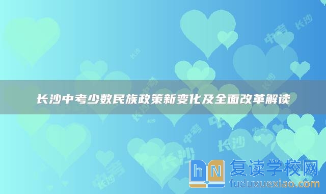 長沙中考少數(shù)民族政策新變化及全面改革解讀