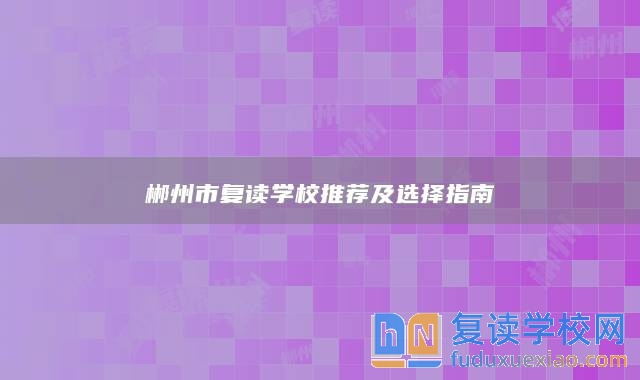 郴州市復(fù)讀學(xué)校推薦及選擇指南
