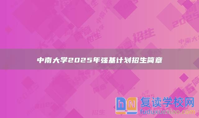 中南大學(xué)2025年強(qiáng)基計(jì)劃招生簡章
