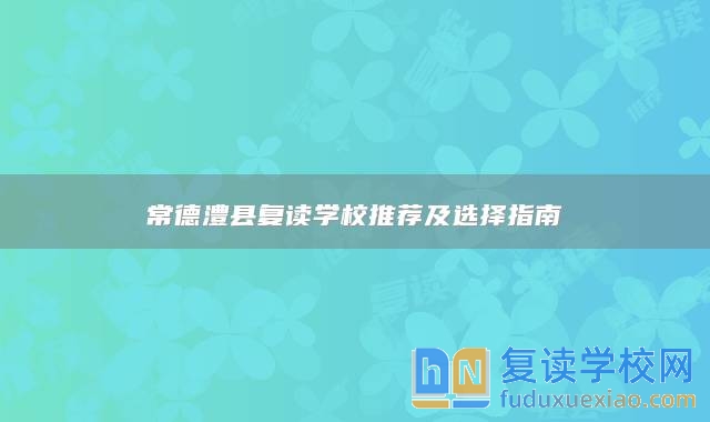 常德澧縣復讀學校推薦及選擇指南