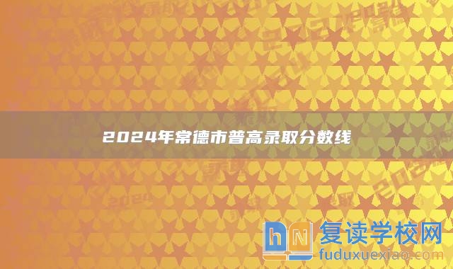 2024年常德市普高錄取分?jǐn)?shù)線