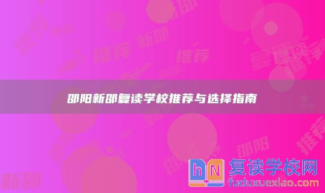 邵陽新邵復(fù)讀學(xué)校推薦與選擇指南