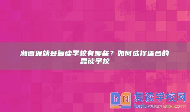 湘西保靖縣復(fù)讀學(xué)校有哪些？如何選擇適合的復(fù)讀學(xué)校