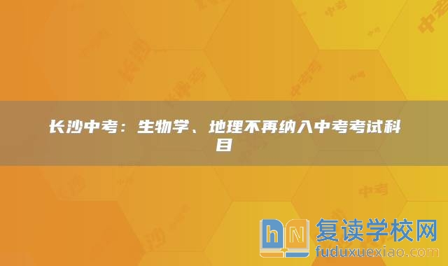 長沙中考：生物學、地理不再納入中考考試科目
