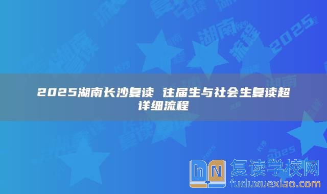2025湖南長沙復(fù)讀 往屆生與社會生復(fù)讀超詳細(xì)流程
