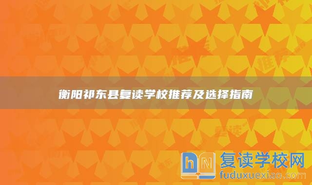 衡陽祁東縣復(fù)讀學(xué)校推薦及選擇指南