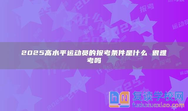 2025高水**運動員的報考條件是什么 很難考嗎