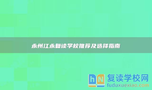 永州江永復讀學校推薦及選擇指南