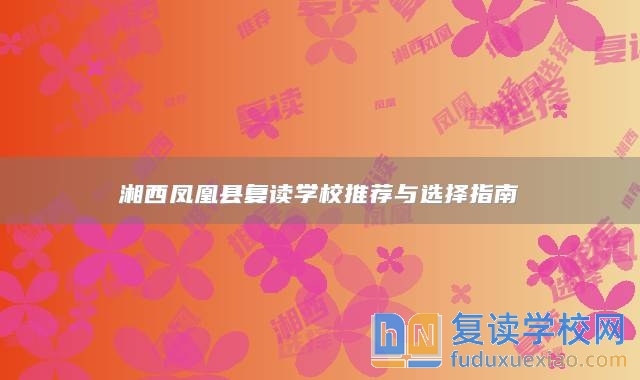 湘西鳳凰縣復(fù)讀學(xué)校推薦與選擇指南
