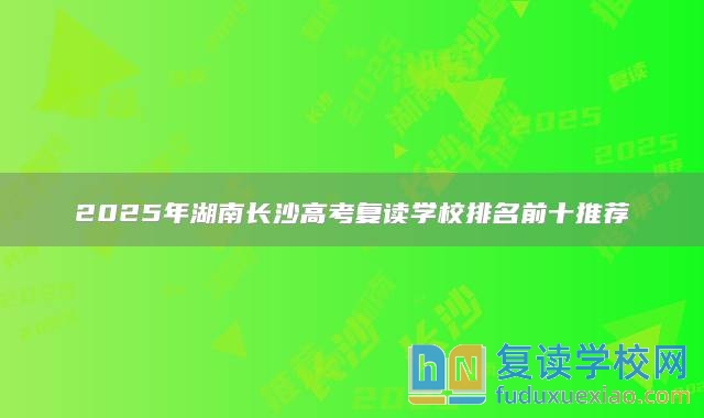 2025年湖南長沙高考復(fù)讀學(xué)校排名前十推薦