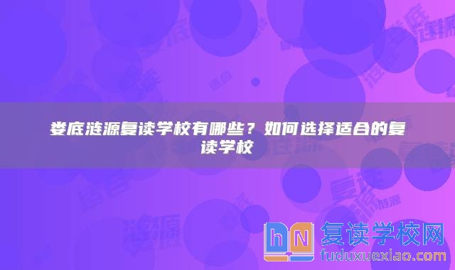 婁底漣源復(fù)讀學(xué)校有哪些？如何選擇適合的復(fù)讀學(xué)校